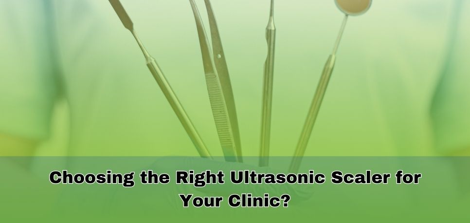 Choosing The Right Ultrasonic Scaler For Your Clinic